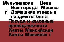 Мультиварка  › Цена ­ 1 010 - Все города, Москва г. Домашняя утварь и предметы быта » Посуда и кухонные принадлежности   . Ханты-Мансийский,Ханты-Мансийск г.